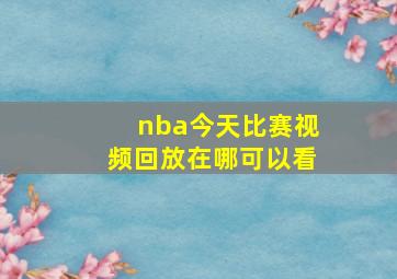 nba今天比赛视频回放在哪可以看