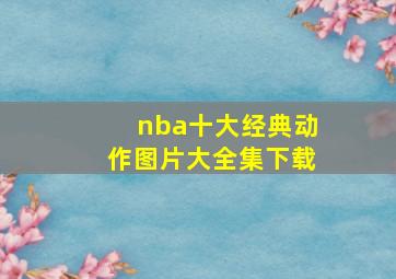 nba十大经典动作图片大全集下载