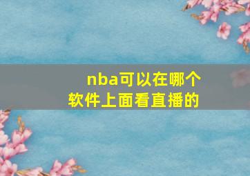 nba可以在哪个软件上面看直播的