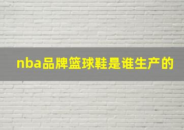 nba品牌篮球鞋是谁生产的