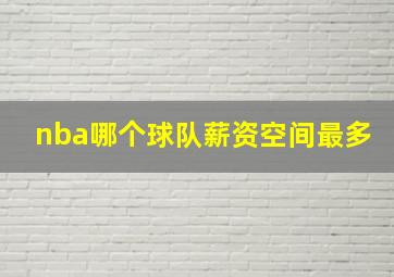 nba哪个球队薪资空间最多