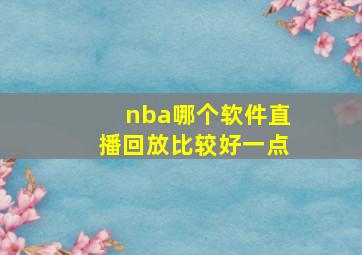 nba哪个软件直播回放比较好一点