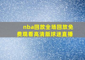 nba回放全场回放免费观看高清版球迷直播