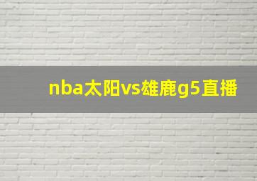 nba太阳vs雄鹿g5直播