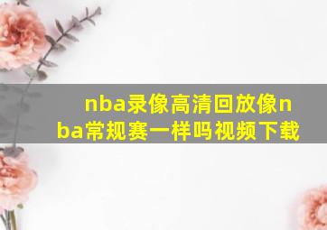 nba录像高清回放像nba常规赛一样吗视频下载