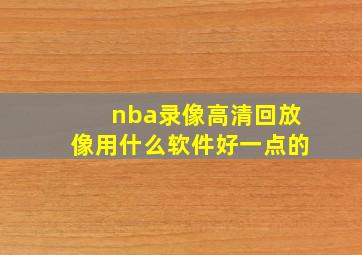 nba录像高清回放像用什么软件好一点的