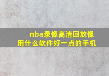 nba录像高清回放像用什么软件好一点的手机