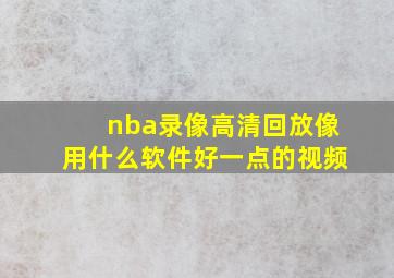 nba录像高清回放像用什么软件好一点的视频