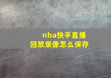 nba快手直播回放录像怎么保存