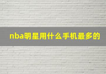 nba明星用什么手机最多的