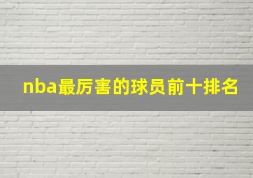 nba最厉害的球员前十排名