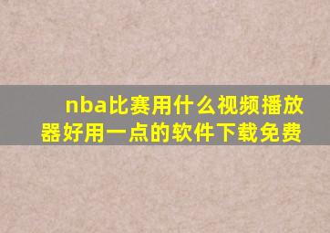 nba比赛用什么视频播放器好用一点的软件下载免费