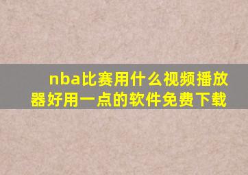 nba比赛用什么视频播放器好用一点的软件免费下载