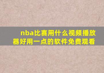 nba比赛用什么视频播放器好用一点的软件免费观看