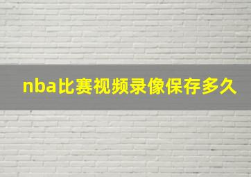 nba比赛视频录像保存多久