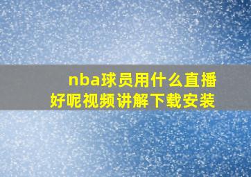 nba球员用什么直播好呢视频讲解下载安装