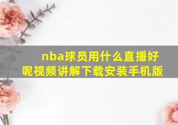 nba球员用什么直播好呢视频讲解下载安装手机版