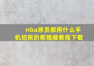 nba球员都用什么手机拍照的呢视频教程下载