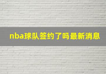 nba球队签约了吗最新消息