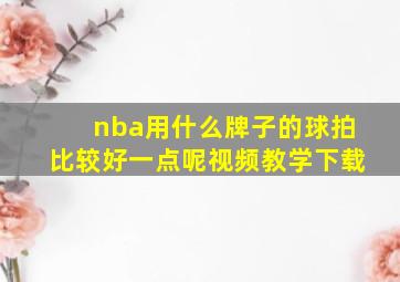 nba用什么牌子的球拍比较好一点呢视频教学下载