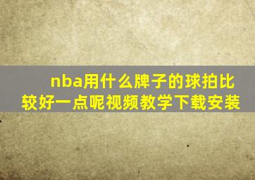 nba用什么牌子的球拍比较好一点呢视频教学下载安装