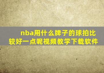 nba用什么牌子的球拍比较好一点呢视频教学下载软件