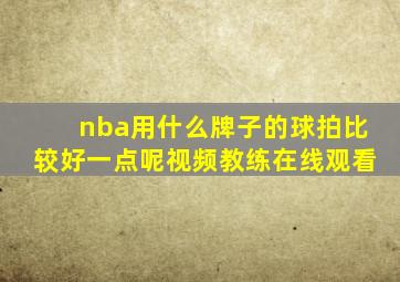 nba用什么牌子的球拍比较好一点呢视频教练在线观看