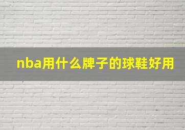 nba用什么牌子的球鞋好用