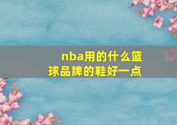 nba用的什么篮球品牌的鞋好一点