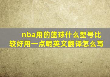 nba用的篮球什么型号比较好用一点呢英文翻译怎么写