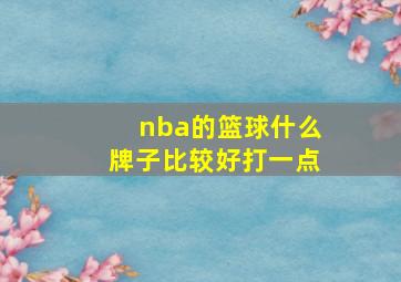 nba的篮球什么牌子比较好打一点