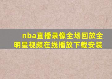 nba直播录像全场回放全明星视频在线播放下载安装