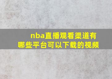 nba直播观看渠道有哪些平台可以下载的视频