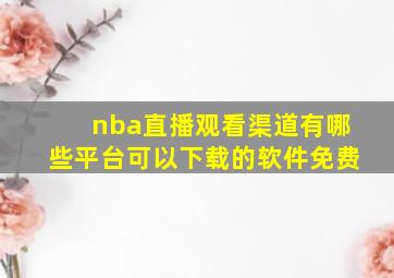 nba直播观看渠道有哪些平台可以下载的软件免费