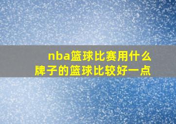 nba篮球比赛用什么牌子的篮球比较好一点