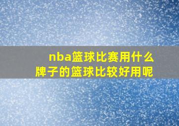 nba篮球比赛用什么牌子的篮球比较好用呢