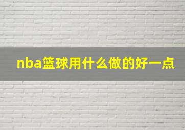 nba篮球用什么做的好一点