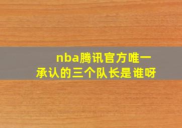 nba腾讯官方唯一承认的三个队长是谁呀