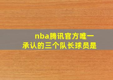 nba腾讯官方唯一承认的三个队长球员是