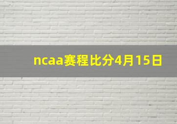 ncaa赛程比分4月15日