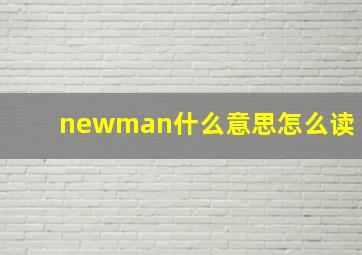 newman什么意思怎么读