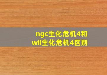 ngc生化危机4和wii生化危机4区别