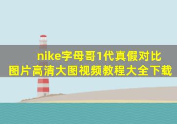 nike字母哥1代真假对比图片高清大图视频教程大全下载