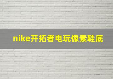 nike开拓者电玩像素鞋底