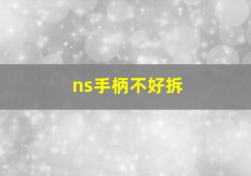 ns手柄不好拆