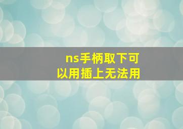 ns手柄取下可以用插上无法用