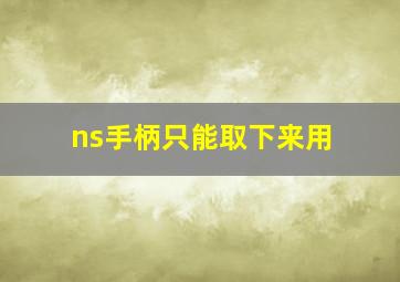 ns手柄只能取下来用