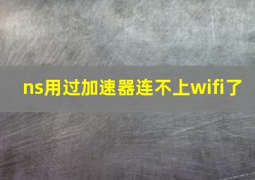 ns用过加速器连不上wifi了