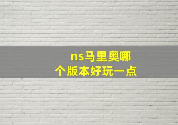 ns马里奥哪个版本好玩一点