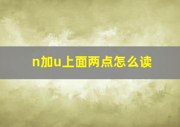 n加u上面两点怎么读